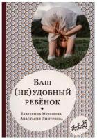 Ваш (не)удобный ребенок. Е. В. Мурашова, А. Дмитриева