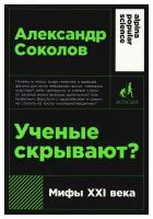 Ученые скрывают? Мифы XXI века / Научно-популярная литература / Александр Соколов