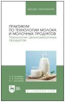 Практикум по технологии молока и молочных продуктов. Технология цельномолочных продуктов. Учебн. пос, 3-е изд, стер