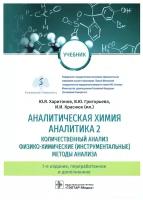 Аналитическая химия. Аналитика 2. Количественный анализ. Физико-химические (инструментальные) методы ан-за: Учебник. 7-е изд, перераб. и доп