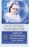 Коновалов С. С, Богатырева Е. Н. Энергия Сотворения. Я забираю вашу боль! Слово о Докторе. Доктор Коновалов С. С: Путь к здоровью