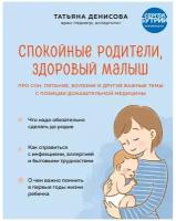 Денисова Т. С. Спокойные родители, здоровый малыш. Про сон, питание, болезни и другие важные темы с позиции доказательной медицины