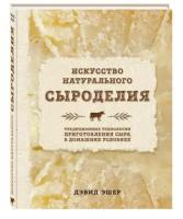 Эшер Дэвид. Искусство натурального сыроделия. Традиционные технологии приготовления сыра в домашних условиях