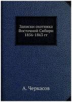 Записки охотника Восточной Сибири 1856-1863 гг