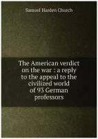 The American verdict on the war: a reply to the appeal to the civilized world of 93 German professors