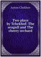 Two plays by Tchekhof: The seagull and The cherry orchard