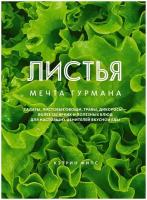 Книга листья. Мечта гурмана: Салаты, листовые овощи, травы, дикоросы - более 120 ярких и полезных блюд для настоящих ценителей вкусной еды