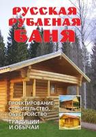 Русская рубленая баня: Проектирование, строительство, обустройство. Традиции и обычаи