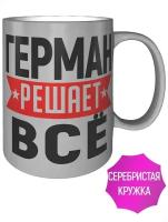 Кружка Герман решает всё - 330 мл, цвет серебристый