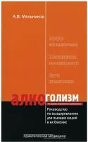 Алкоголизм. Руководство по выздоровлению для пьющих людей и их близких. 4-е изд, испр. и доп