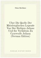 Über Die Quelle Der Mittelenglischen Legende Von Der Heiligen Juliane Und Ihr Verhältnis Zu Cynewulfs Juliana (German Edition)