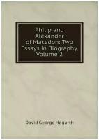 Philip and Alexander of Macedon: Two Essays in Biography, Volume 2