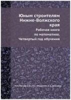 Юным строителям Нижне-Волжского края. Рабочая книга по математике. Четвертый год обучения