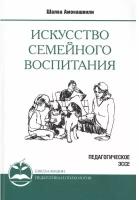 Искусство семейного воспитания. Педагогическое эссе. Амонашвили Шалва Александрович