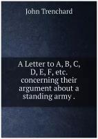 A Letter to A, B, C, D, E, F, etc. concerning their argument about a standing army