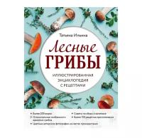 Ильина Т. А. Лесные грибы. Иллюстрированная энциклопедия с рецептами