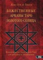 де Биаси Жан-Луи. Божественные Арканы Таро Золотого Солнца. Использование талисманов Таро для ритуалов и посвящения