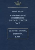 Избранные труды по семиотике и истории культуры. Том 4: Знаковые системы культуры, искусства и науки