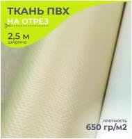 Ткань ПВХ тентовая, 650 гр/м2, маркиза, толщина 1мм, ширина 2.5 метра, цена 1 пог.метр, цвет бежевый