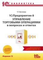 1С: Предприятие 8. Управление торговыми операциями в вопросах и ответах: практическое пособие. Издание 12