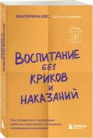 Кес Екатерина. Воспитание без криков и наказаний. Как справиться с истериками и капризами ребенка и выстроить отношения, основанные на доверии и