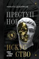 Преступное искусство. Самые громкие истории Добряков Н.А