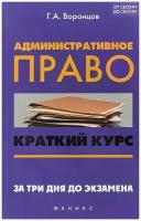 Административное право. Краткий курс. За три дня до экзамена | Воронцов Григорий Арсентьевич