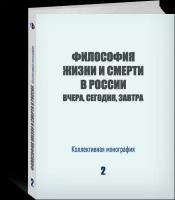 Философия жизни и смерти в России: вчера, сегодня, завтра. Коллективная монография