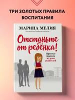 Мелия Марина. Отстаньте от ребенка! Простые правила мудрых родителей (2-е издание, дополненное)