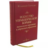 Искусство управленческой борьбы. Технологии перехвата и удержания управления. / Тарасов В. К