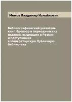 Библиографический указатель книг, брошюр и периодических изданий, вышедших в России и поступивших в Императорскую Публичную библиотеку