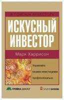 Марк Харрисон Искусный инвестор. Управляйте своими инвестициями профессионально