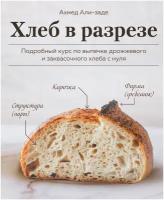 Ахмед Али-заде. Хлеб в разрезе. Подробный курс по выпечке дрожжевого и заквасочного хлеба с нуля