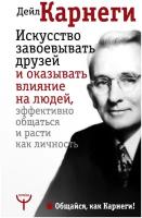 Искусство завоевывать друзей и оказывать влияние на людей, эффективно общаться и расти как личность Карнеги Д