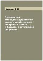 Проекты дач, загородных деревянных домов и хозяйственных построек, в планах и фасадах, с детальными рисунками