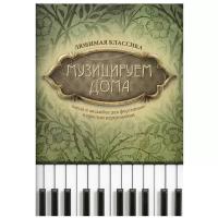 Музицируем дома. Любимая классика. Пьесы и ансамбли для фортепиано в простом переложении
