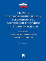 Сборник постановлений Пленума Верховного Суда Российской Федерации по уголовным делам. Вопросы применения уголовного законодательства. 6-е издание