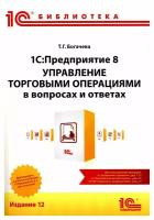 1С: Предприятие 8. Управление торговыми операциями в вопросах и ответах: практическое пособие. 12-е изд. Богачева Т. Г. 1С-Паблишинг