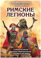 Римские легионы. Самая полная иллюстрированная энциклопедия (Издание 3-е, исправленное и дополненное)