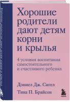 Сигел Д. Д, Брайсон Т. П. Хорошие родители дают детям корни и крылья. 4 условия воспитания самостоятельного и счастливого ребенка