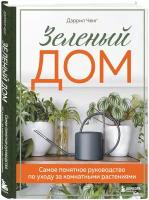 Ченг Д. Зеленый дом. Самое понятное руководство по уходу за комнатными растениями