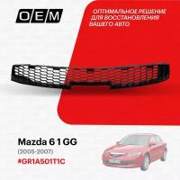 Решетка в бампер нижняя для Mazda 6 1 GG GR1A-50-1T1C, Мазда 6, год с 2005 по 2007, O.E.M