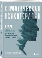 Мишке-Ридс Мануэла. Соматическая психотерапия. 125 рабочих листов и упражнений для лечения психологических травм и стресса