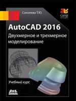 AutoCAD 2016 Двухмерное и трехмерное моделирование (черно-белое издание), Соколова Т